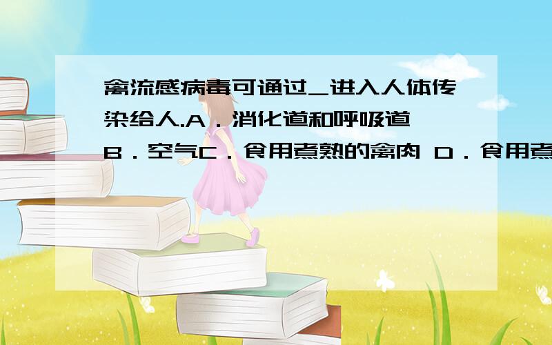 禽流感病毒可通过_进入人体传染给人.A．消化道和呼吸道 B．空气C．食用煮熟的禽肉 D．食用煮熟的禽蛋