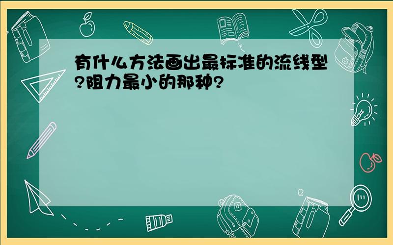 有什么方法画出最标准的流线型?阻力最小的那种?