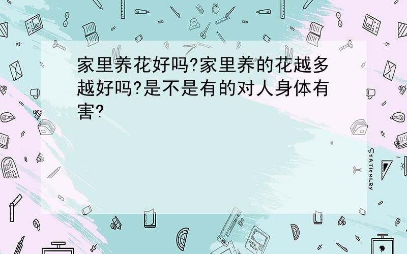 家里养花好吗?家里养的花越多越好吗?是不是有的对人身体有害?