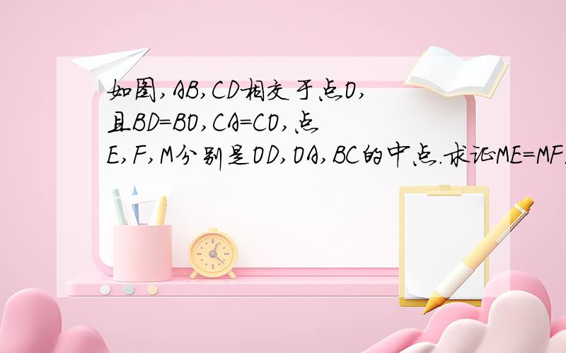 如图,AB,CD相交于点O,且BD＝BO,CA=CO,点E,F,M分别是OD,OA,BC的中点.求证ME=MF.