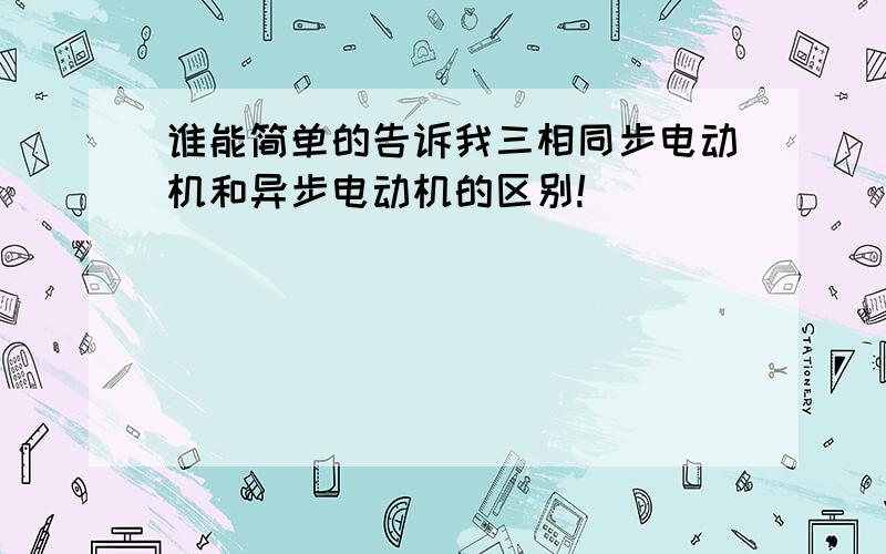 谁能简单的告诉我三相同步电动机和异步电动机的区别!