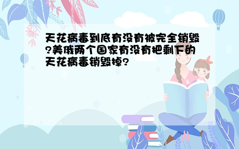 天花病毒到底有没有被完全销毁?美俄两个国家有没有把剩下的天花病毒销毁掉?