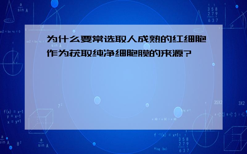 为什么要常选取人成熟的红细胞作为获取纯净细胞膜的来源?