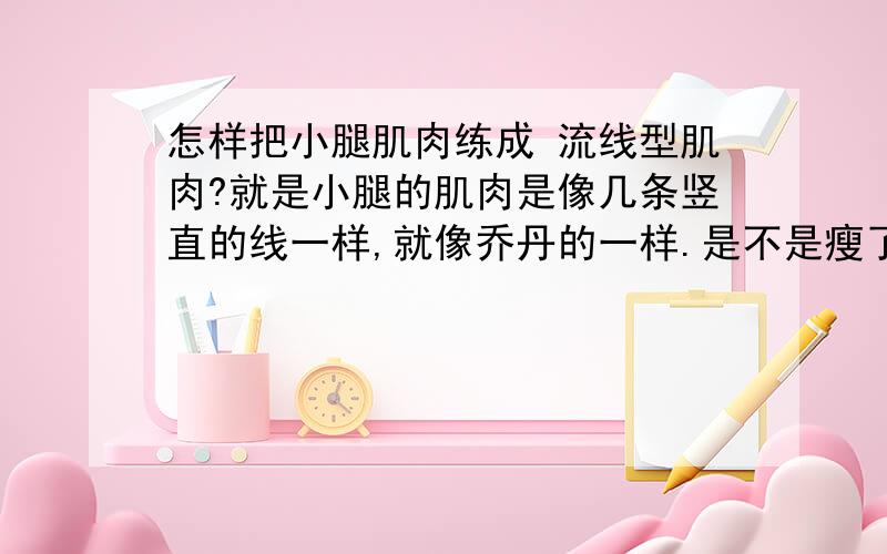 怎样把小腿肌肉练成 流线型肌肉?就是小腿的肌肉是像几条竖直的线一样,就像乔丹的一样.是不是瘦了,脂肪少了就可以那样?