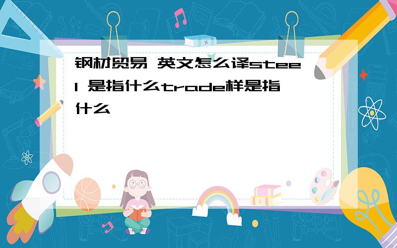 钢材贸易 英文怎么译steel 是指什么trade样是指什么