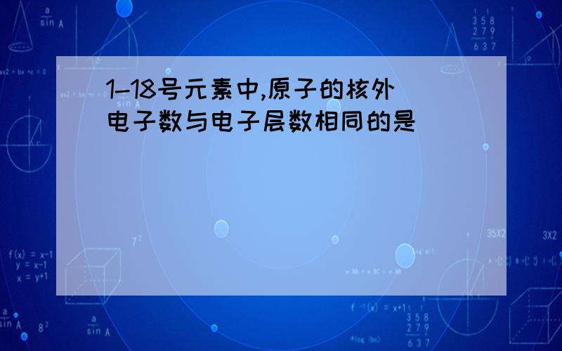 1-18号元素中,原子的核外电子数与电子层数相同的是