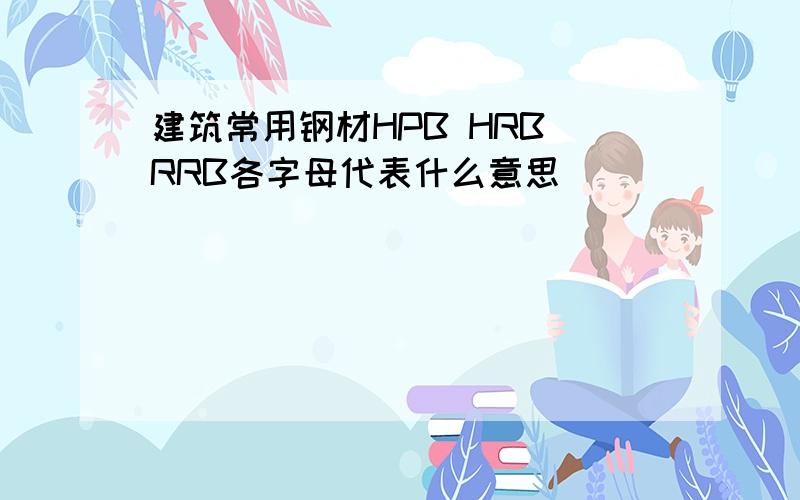 建筑常用钢材HPB HRB RRB各字母代表什么意思