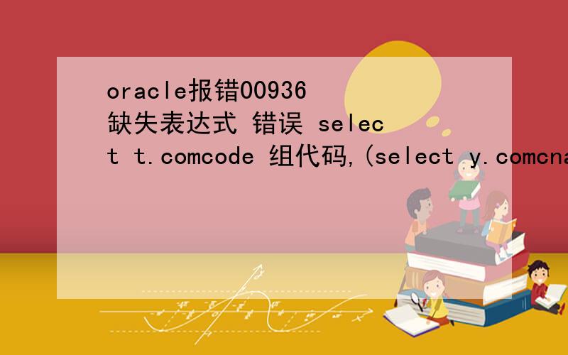 oracle报错00936 缺失表达式 错误 select t.comcode 组代码,(select y.comcname from cc_company y where y.comcode=t.comcode) 组名称,sum(decode(aa.a3,0,aa.a1,0)) as 零分总量,sum(decode(aa.a3,1,aa.a1,0)) as 一分总量,sum(decode(aa.a3,2