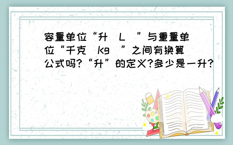 容量单位“升（L）”与重量单位“千克（Kg）”之间有换算公式吗?“升”的定义?多少是一升?