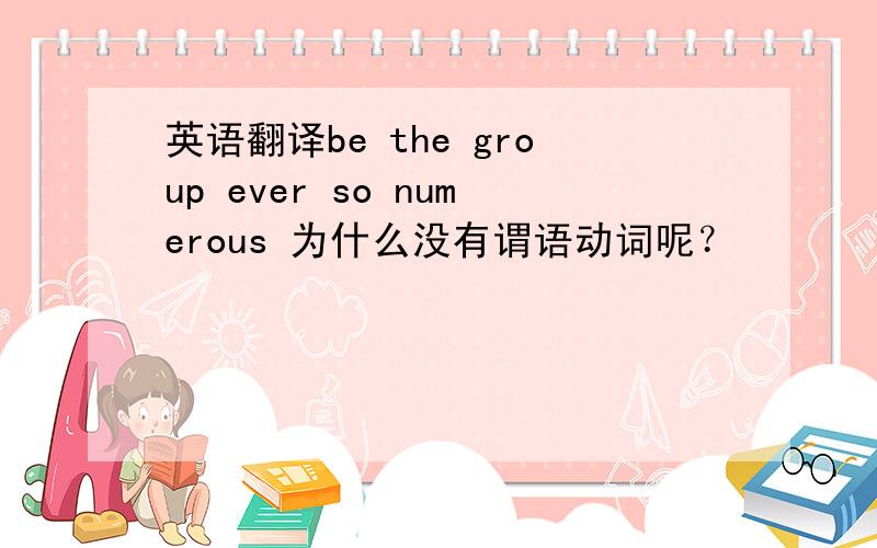 英语翻译be the group ever so numerous 为什么没有谓语动词呢？