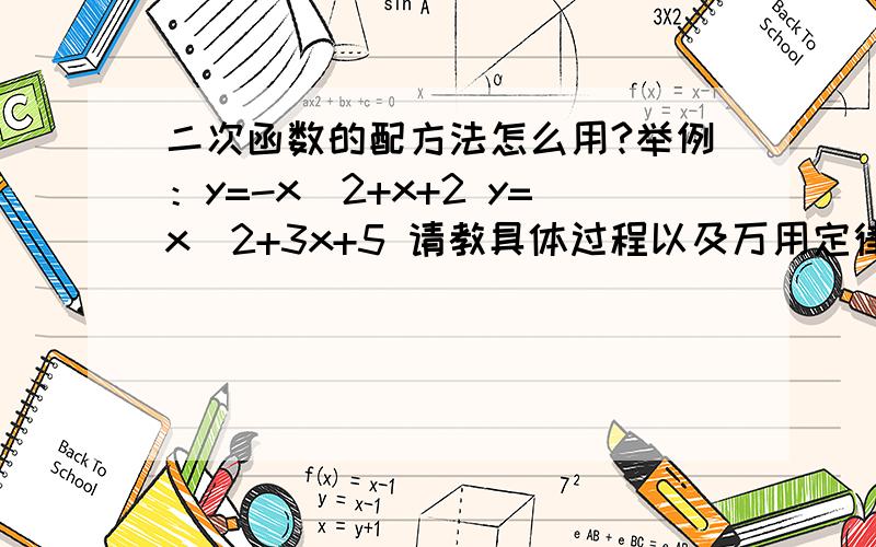 二次函数的配方法怎么用?举例：y=-x^2+x+2 y=x^2+3x+5 请教具体过程以及万用定律还有如何形式的式子...二次函数的配方法怎么用?举例：y=-x^2+x+2 y=x^2+3x+5 请教具体过程以及万用定律还有如何形式