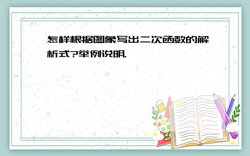 怎样根据图象写出二次函数的解析式?举例说明.