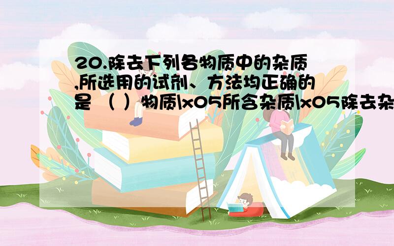 20.除去下列各物质中的杂质,所选用的试剂、方法均正确的是 （ ）物质\x05所含杂质\x05除去杂质的方法A\x05CO2\x05H2O\x05通过足量的NaOH固体,干燥B\x05NaCl\x05CaCl2\x05加入足量的K2CO3溶液,过滤,向滤液