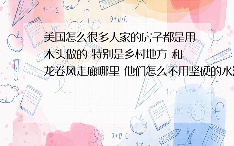 美国怎么很多人家的房子都是用木头做的 特别是乡村地方 和龙卷风走廊哪里 他们怎么不用坚硬的水泥