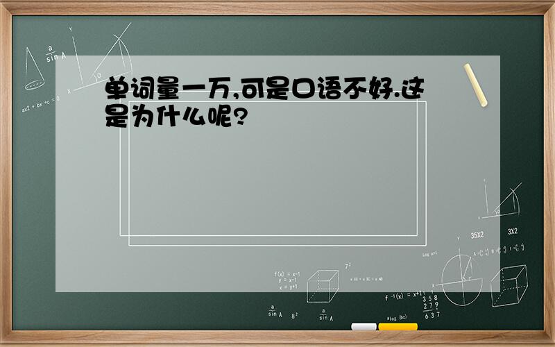 单词量一万,可是口语不好.这是为什么呢?