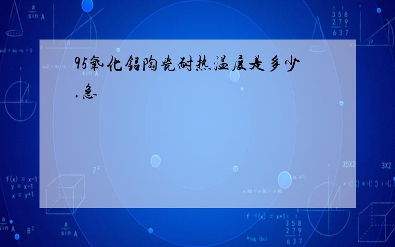 95氧化铝陶瓷耐热温度是多少.急