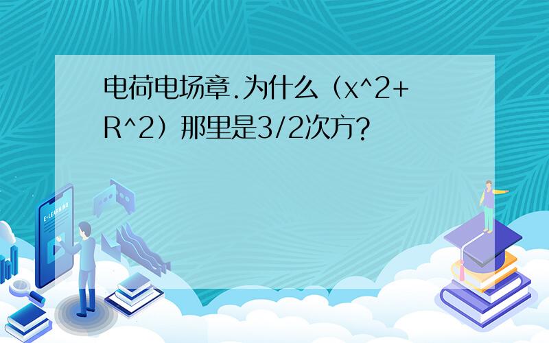 电荷电场章.为什么（x^2+R^2）那里是3/2次方?