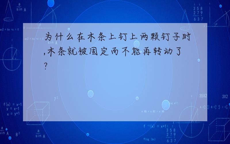 为什么在木条上钉上两颗钉子时,木条就被固定而不能再转动了?