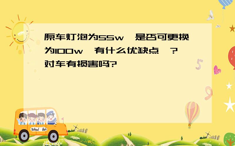 原车灯泡为55w,是否可更换为100w,有什么优缺点嘛?对车有损害吗?