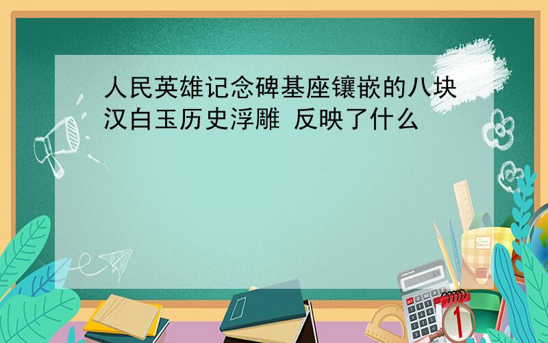 人民英雄记念碑基座镶嵌的八块汉白玉历史浮雕 反映了什么