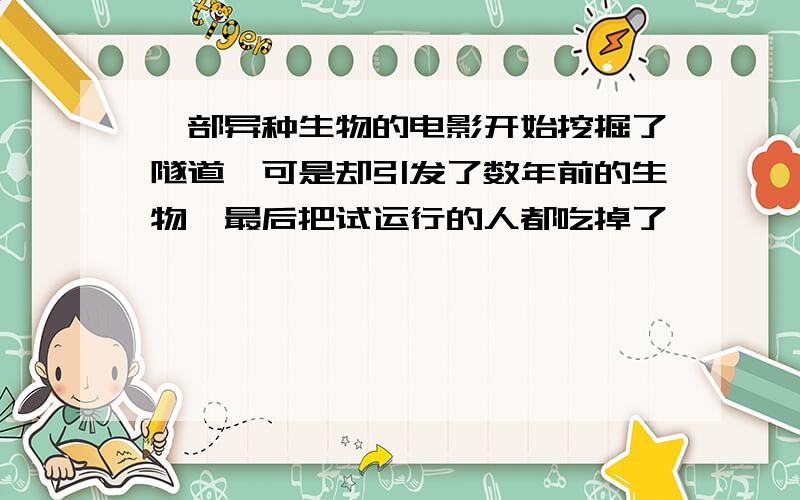 一部异种生物的电影开始挖掘了隧道,可是却引发了数年前的生物,最后把试运行的人都吃掉了,