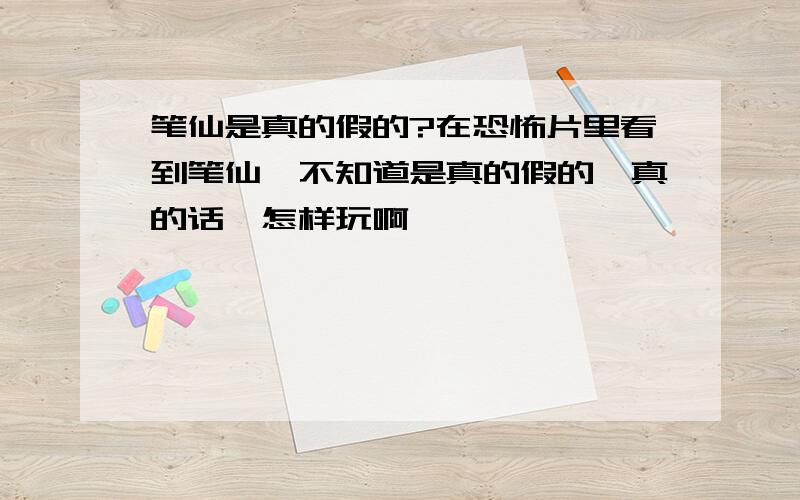 笔仙是真的假的?在恐怖片里看到笔仙,不知道是真的假的,真的话,怎样玩啊