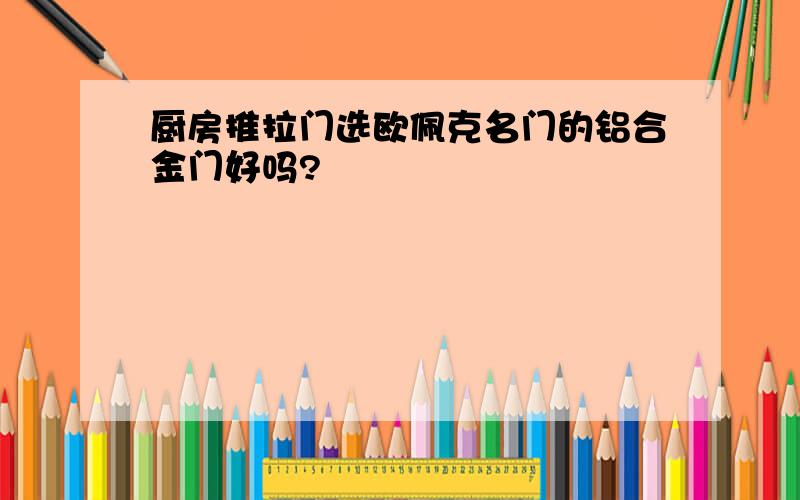 厨房推拉门选欧佩克名门的铝合金门好吗?