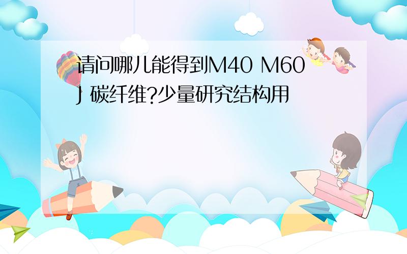 请问哪儿能得到M40 M60J 碳纤维?少量研究结构用