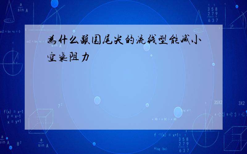 为什么头圆尾尖的流线型能减小空气阻力