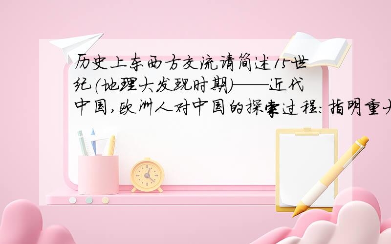 历史上东西方交流请简述15世纪（地理大发现时期）——近代中国,欧洲人对中国的探索过程：指明重大的历史事件.