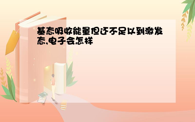 基态吸收能量但还不足以到激发态,电子会怎样