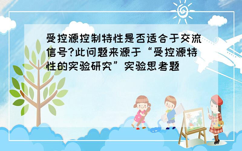 受控源控制特性是否适合于交流信号?此问题来源于“受控源特性的实验研究”实验思考题