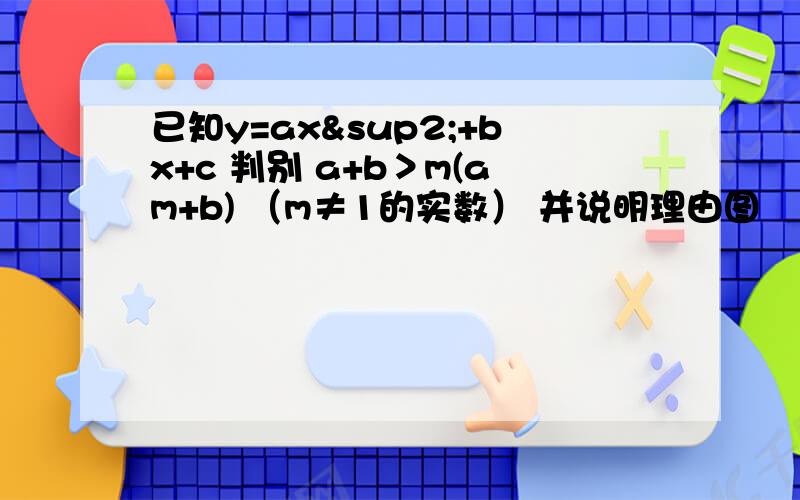 已知y=ax²+bx+c 判别 a+b＞m(am+b) （m≠1的实数） 并说明理由图