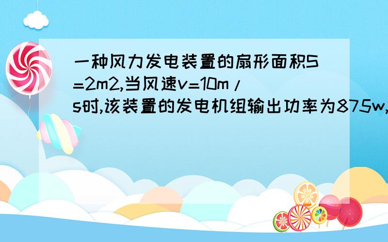 一种风力发电装置的扇形面积S=2m2,当风速v=10m/s时,该装置的发电机组输出功率为875w,已知空气的密度ρ=1.29kg/m³,求该装置的能量转化效率.主要是过程,马上开学了,