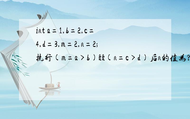 int a=1,b=2,c=4,d=3,m=2,n=2;执行(m=a>b)&&(n=c>d)后n的值为?解释下为什么