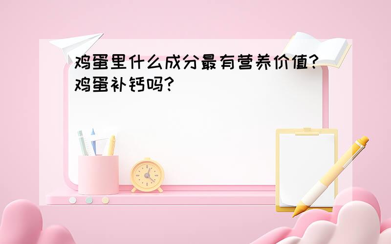 鸡蛋里什么成分最有营养价值?鸡蛋补钙吗?