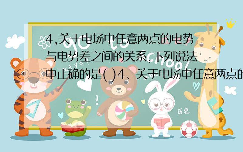 4,关于电场中任意两点的电势与电势差之间的关系,下列说法中正确的是( )4、关于电场中任意两点的电势与电势差之间的关系,下列说法中正确的是( )A、电势均为负时,电势差也一定为负B、电