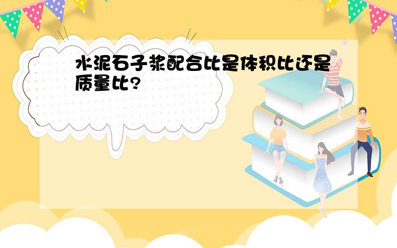 水泥石子浆配合比是体积比还是质量比?