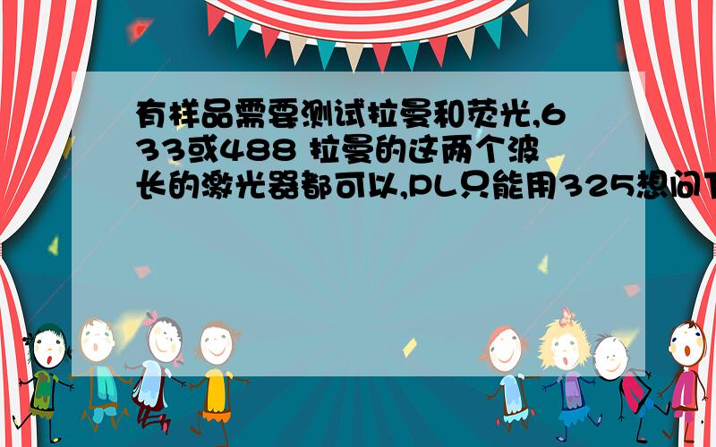 有样品需要测试拉曼和荧光,633或488 拉曼的这两个波长的激光器都可以,PL只能用325想问下北京什么地方可以测试,价格大概是多少谢谢了