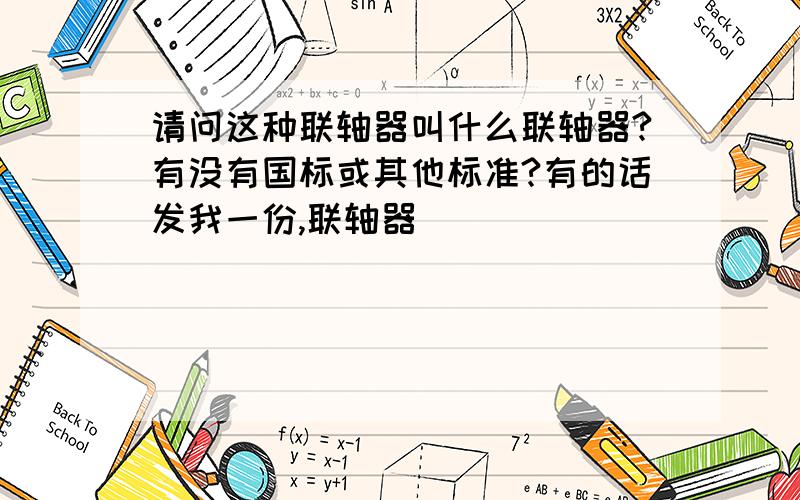 请问这种联轴器叫什么联轴器?有没有国标或其他标准?有的话发我一份,联轴器