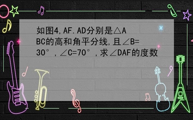 如图4,AF.AD分别是△ABC的高和角平分线,且∠B=30°,∠C=70°,求∠DAF的度数