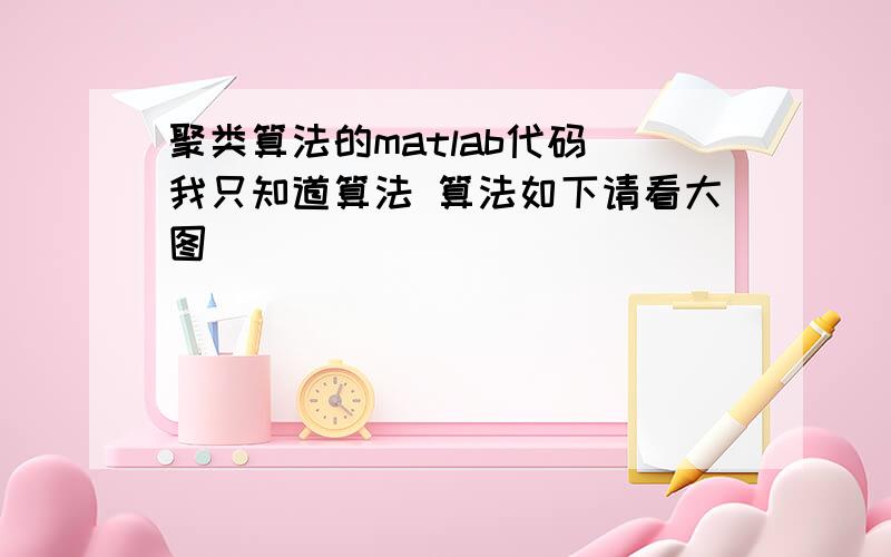 聚类算法的matlab代码 我只知道算法 算法如下请看大图