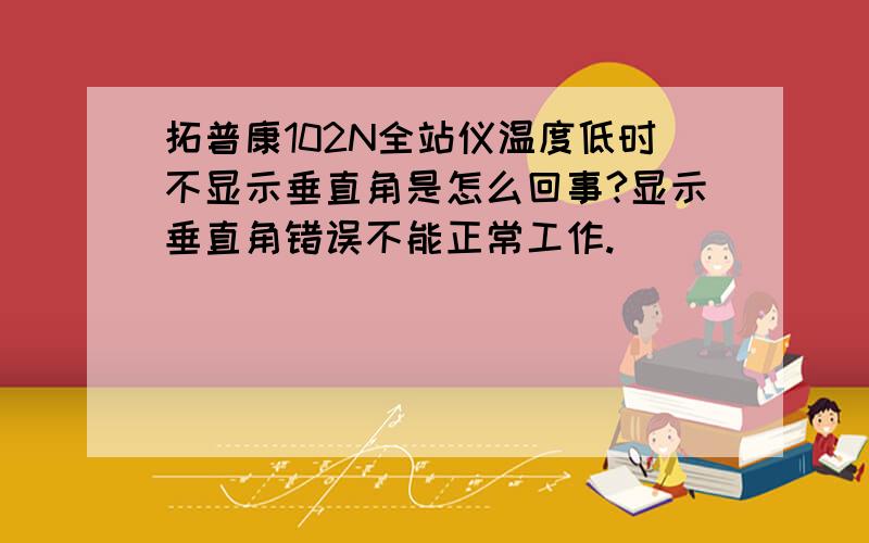 拓普康102N全站仪温度低时不显示垂直角是怎么回事?显示垂直角错误不能正常工作.