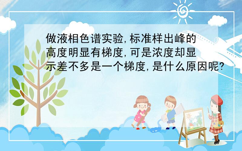 做液相色谱实验,标准样出峰的高度明显有梯度,可是浓度却显示差不多是一个梯度,是什么原因呢?