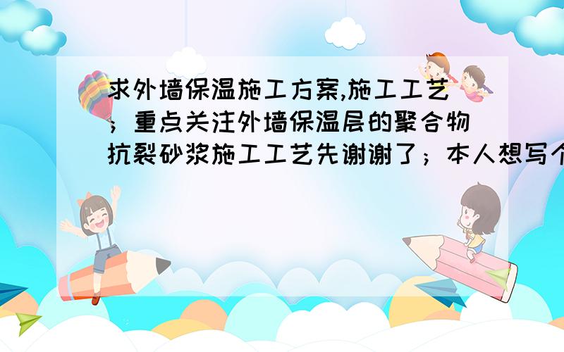 求外墙保温施工方案,施工工艺；重点关注外墙保温层的聚合物抗裂砂浆施工工艺先谢谢了；本人想写个外墙保温层外砂浆工艺的东西,如果有帮助,必定高分送上