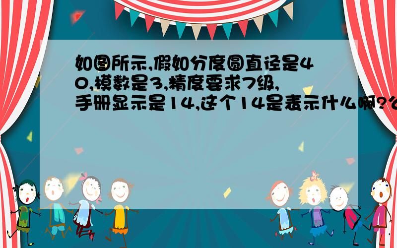 如图所示,假如分度圆直径是40,模数是3,精度要求7级,手册显示是14,这个14是表示什么啊?公差是多少?1