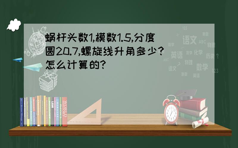 蜗杆头数1,模数1.5,分度圆20.7,螺旋线升角多少?怎么计算的?