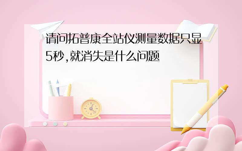 请问拓普康全站仪测量数据只显5秒,就消失是什么问题