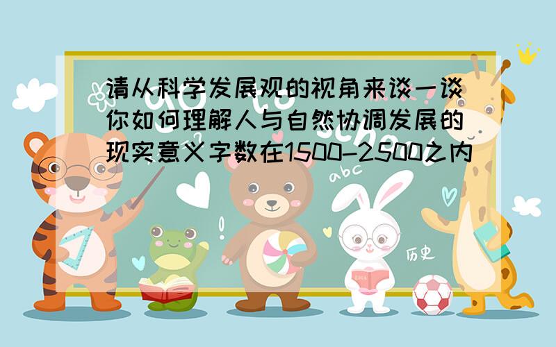 请从科学发展观的视角来谈一谈你如何理解人与自然协调发展的现实意义字数在1500-2500之内