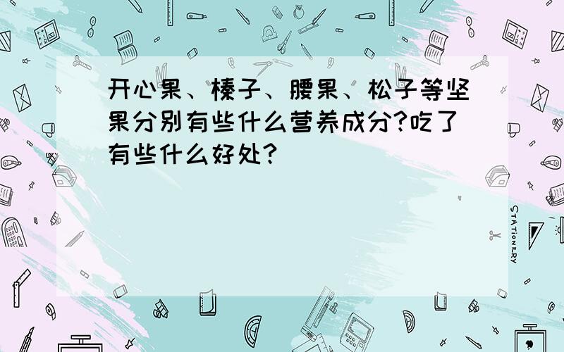 开心果、榛子、腰果、松子等坚果分别有些什么营养成分?吃了有些什么好处?